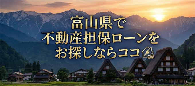 富山県で借りれる不動産担保ローンを探しているなら